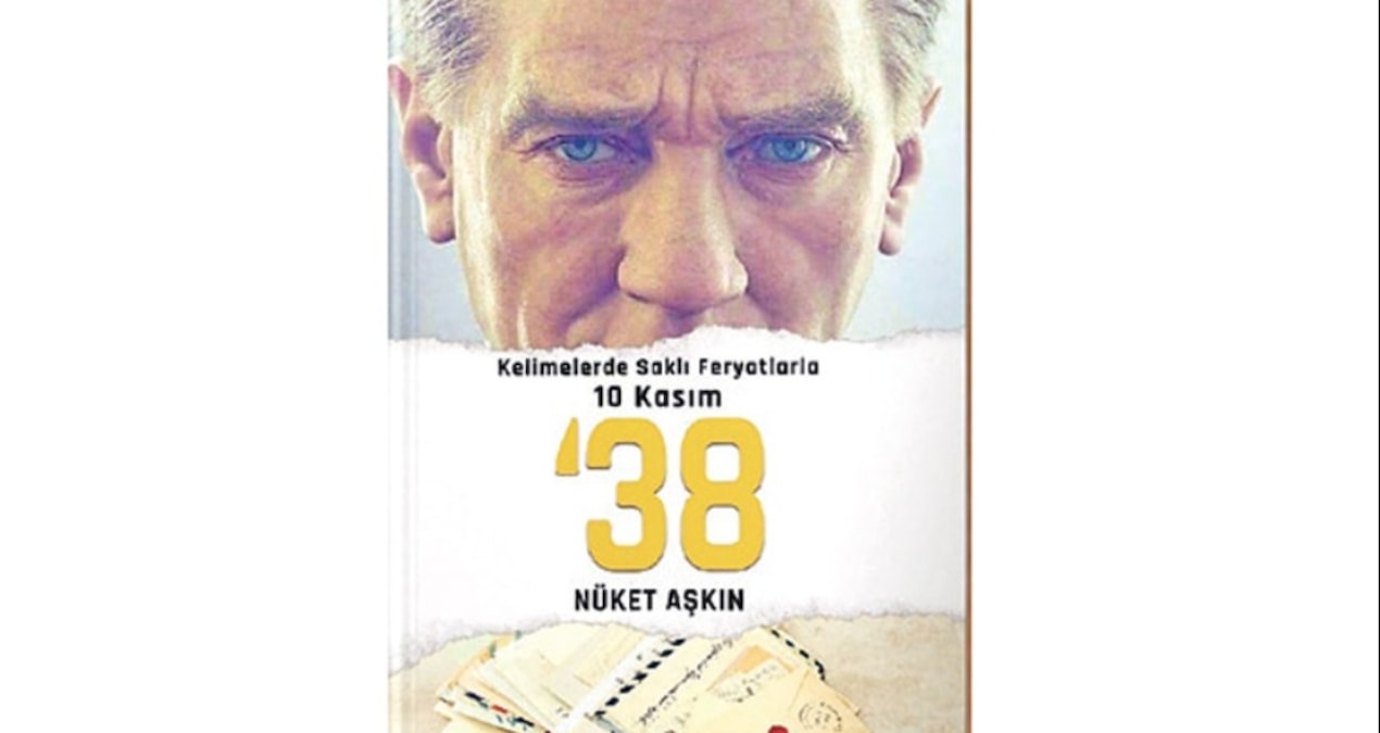 CUMHURİYET’İN KURUCUSU ULU ÖNDER’E 1938’DE YAZILAN HÜZÜN DOLU 38 MEKTUP